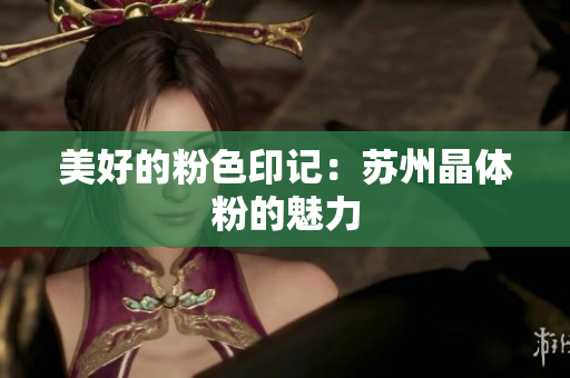 美好的粉色印记：苏州晶体粉的魅力
