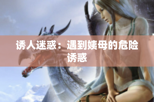 诱人迷惑：遇到姨母的危险诱惑