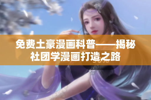 免费土豪漫画科普——揭秘社团学漫画打造之路