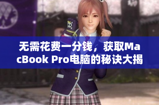 无需花费一分钱，获取MacBook Pro电脑的秘诀大揭密