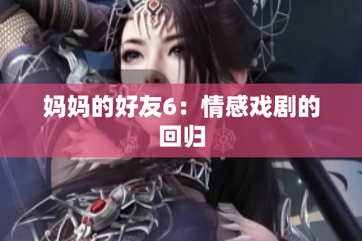 妈妈的好友6：情感戏剧的回归