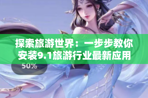 探索旅游世界：一步步教你安装9.1旅游行业最新应用