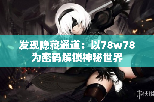 发现隐藏通道：以78w78为密码解锁神秘世界