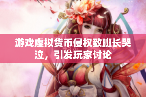 游戏虚拟货币侵权致班长哭泣，引发玩家讨论