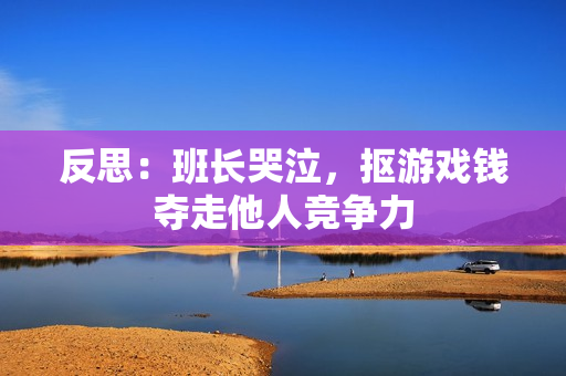 反思：班长哭泣，抠游戏钱夺走他人竞争力