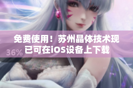 免费使用！苏州晶体技术现已可在iOS设备上下载