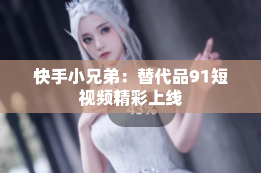 快手小兄弟：替代品9.1短视频精彩上线