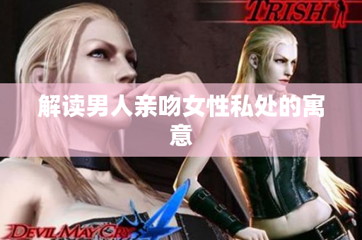解读男人亲吻女性私处的寓意