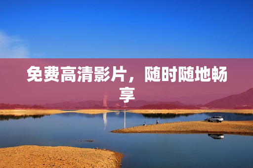 免费高清影片，随时随地畅享