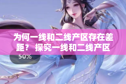 为何一线和二线产区存在差距？ 探究一线和二线产区的差距原因