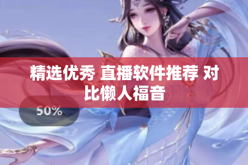 精选优秀 直播软件推荐 对比懒人福音