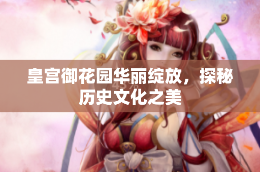 皇宫御花园华丽绽放，探秘历史文化之美