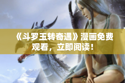 《斗罗玉转奇遇》漫画免费观看，立即阅读！