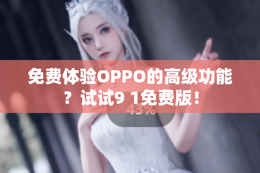 免费体验OPPO的高级功能？试试9 1免费版！