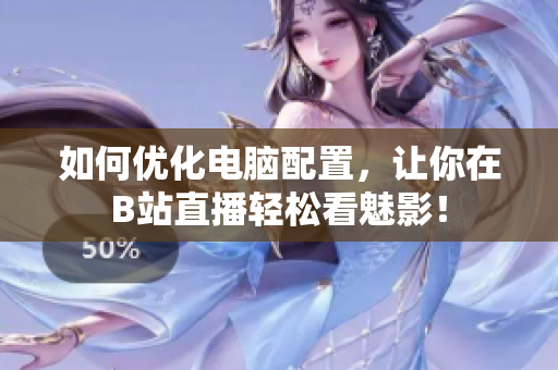 如何优化电脑配置，让你在B站直播轻松看魅影！