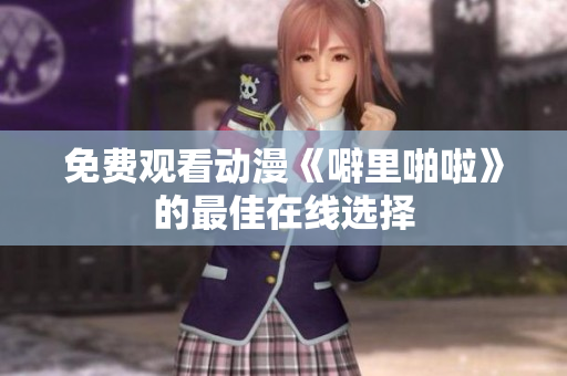 免费观看动漫《噼里啪啦》的最佳在线选择