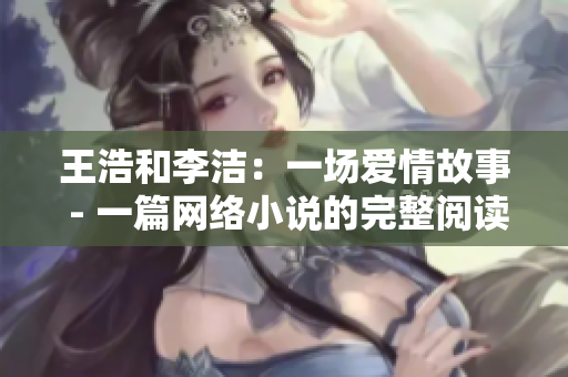 王浩和李洁：一场爱情故事 - 一篇网络小说的完整阅读