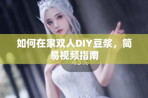 如何在家双人DIY豆浆，简易视频指南