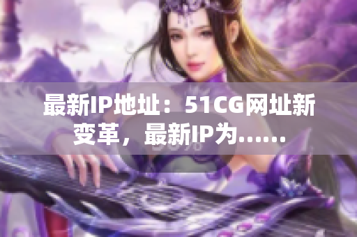 最新IP地址：51CG网址新变革，最新IP为……