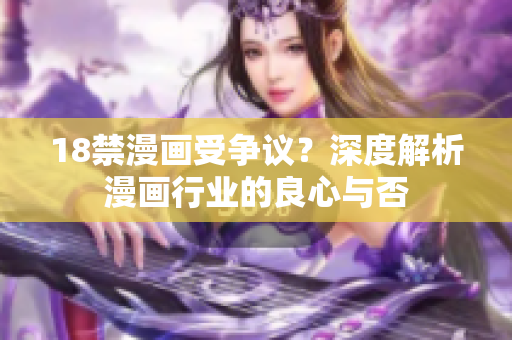 18禁漫画受争议？深度解析漫画行业的良心与否
