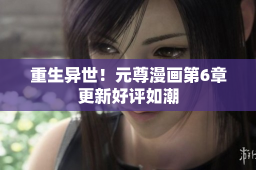 重生异世！元尊漫画第6章更新好评如潮