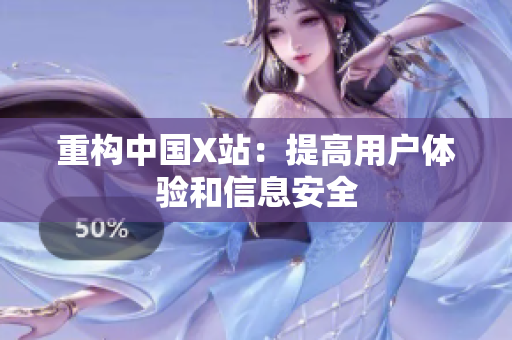 重构中国X站：提高用户体验和信息安全