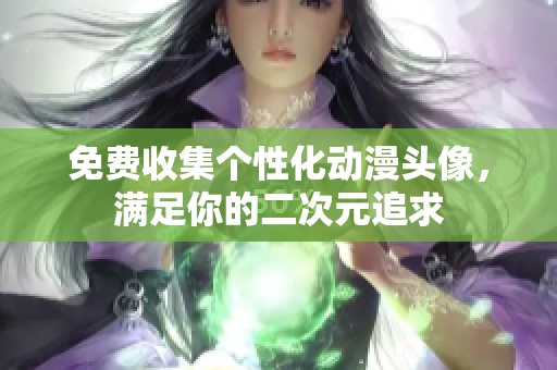 免费收集个性化动漫头像，满足你的二次元追求