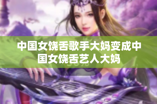 中国女饶舌歌手大妈变成中国女饶舌艺人大妈