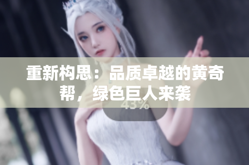 重新构思：品质卓越的黄奇帮，绿色巨人来袭