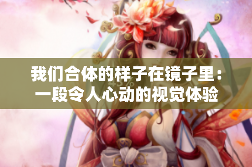 我们合体的样子在镜子里：一段令人心动的视觉体验