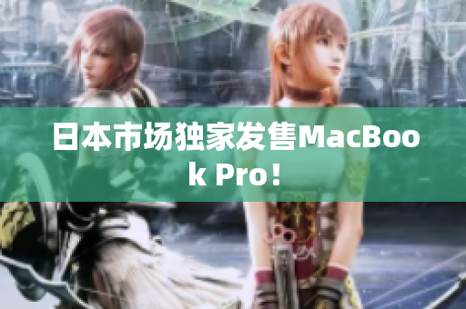 日本市场独家发售MacBook Pro！