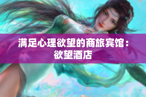 满足心理欲望的商旅宾馆：欲望酒店