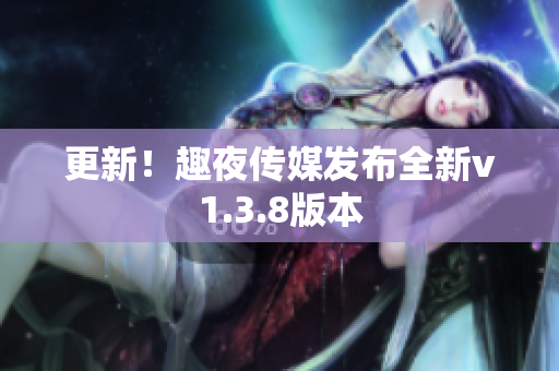 更新！趣夜传媒发布全新v1.3.8版本