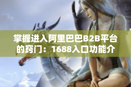 掌握进入阿里巴巴B2B平台的窍门：1688入口功能介绍