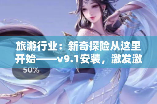 旅游行业：新奇探险从这里开始——v9.1安装，激发激情旅程