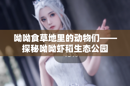 呦呦食草地里的动物们——探秘呦呦虾稻生态公园