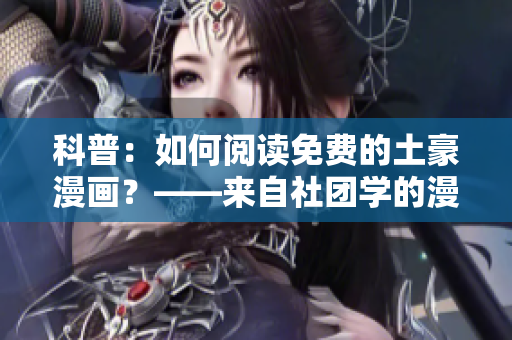科普：如何阅读免费的土豪漫画？——来自社团学的漫画画解