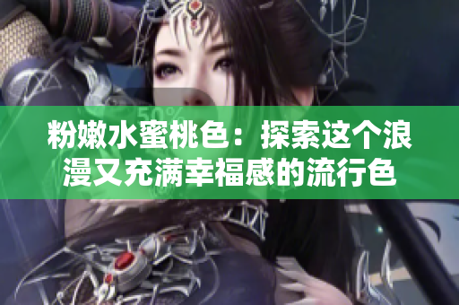粉嫩水蜜桃色：探索这个浪漫又充满幸福感的流行色