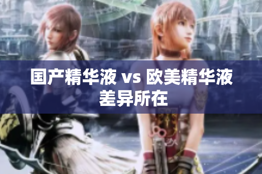 国产精华液 vs 欧美精华液 差异所在