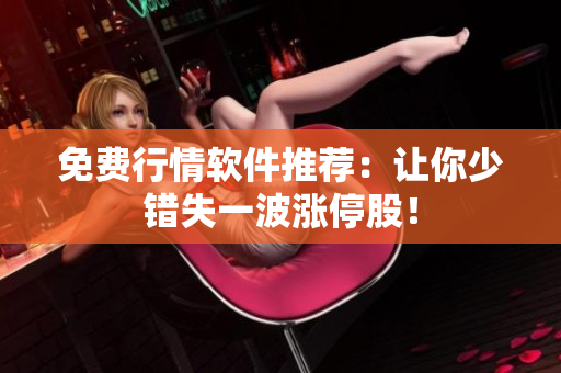 免费行情软件推荐：让你少错失一波涨停股！