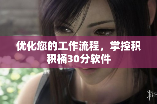 优化您的工作流程，掌控积积桶30分软件