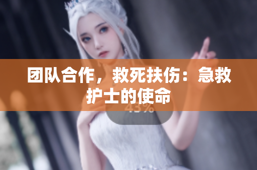 团队合作，救死扶伤：急救护士的使命