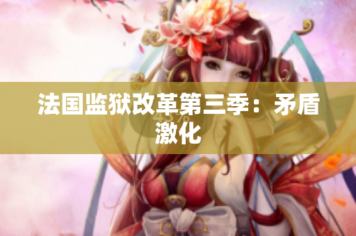 法国监狱改革第三季：矛盾激化