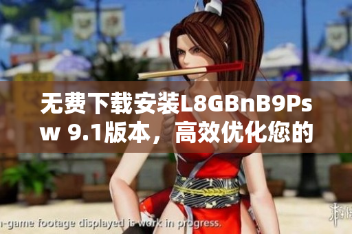 无费下载安装L8GBnB9Psw 9.1版本，高效优化您的网络体验