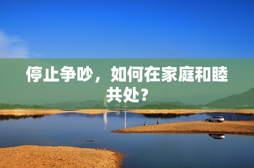 停止争吵，如何在家庭和睦共处？