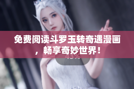 免费阅读斗罗玉转奇遇漫画，畅享奇妙世界！