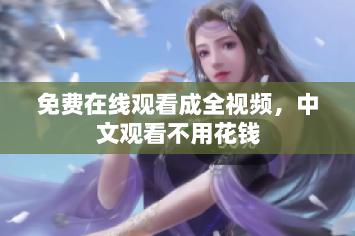 免费在线观看成全视频，中文观看不用花钱