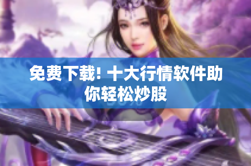 免费下载! 十大行情软件助你轻松炒股