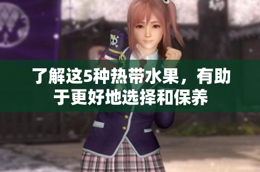了解这5种热带水果，有助于更好地选择和保养