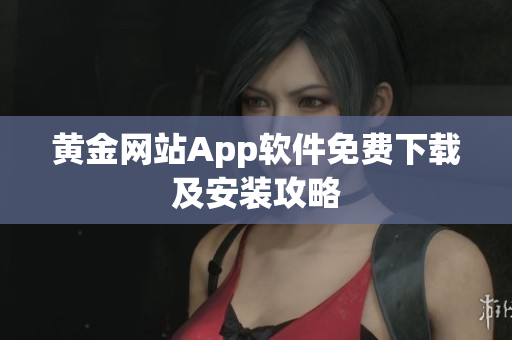黄金网站App软件免费下载及安装攻略
